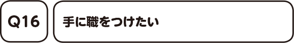 Q16. 手に職をつけたい