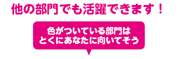 他の部門でも活躍できます！色がついている部門は