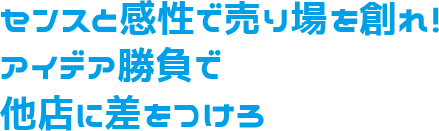 センスと感性で売り場を創れ！アイデア勝負で他店に差をつけろ