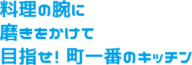 料理の腕に磨きをかけて目指せ！ 町一番のキッチン