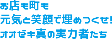 お店も町も元気と笑顔で埋めつくせ！オオゼキ真の実力者たち